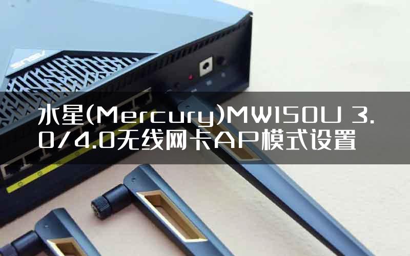 水星(Mercury)MW150U 3.0/4.0无线网卡AP模式设置