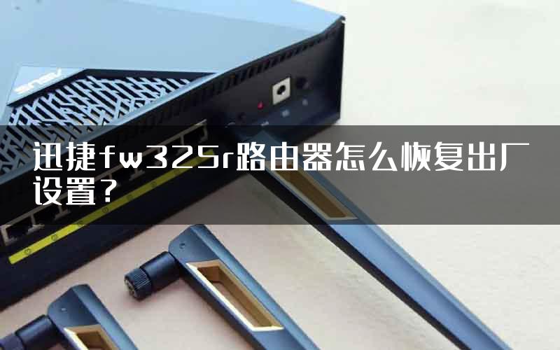 迅捷fw325r路由器怎么恢复出厂设置？