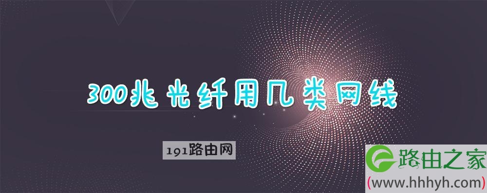 300兆光纤用几类网线 普通5类线能跑多少兆