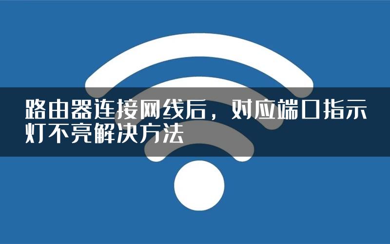 路由器连接网线后，对应端口指示灯不亮解决方法