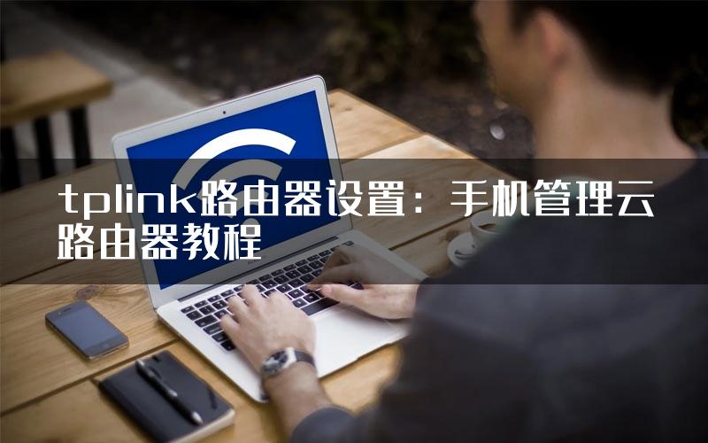 tplink路由器设置：手机管理云路由器教程