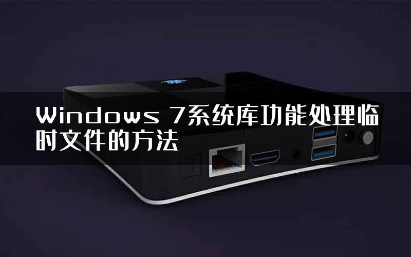 Windows 7系统库功能处理临时文件的方法