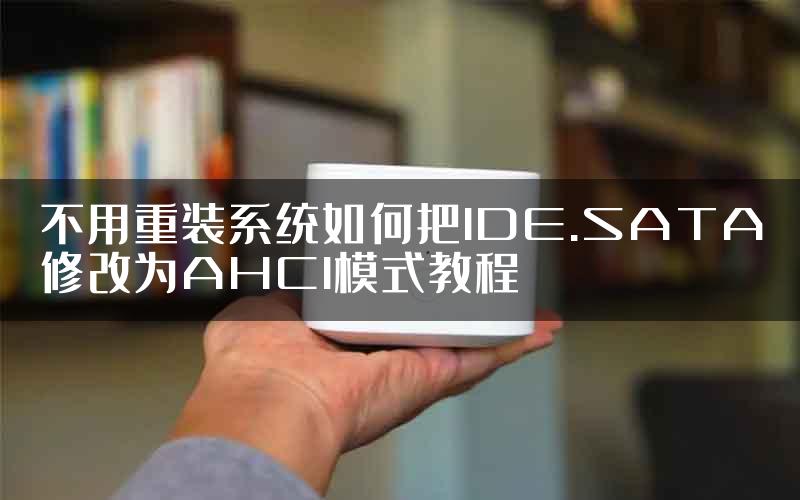 不用重装系统如何把IDE.SATA修改为AHCI模式教程