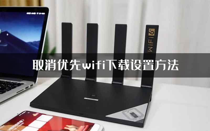 取消优先wifi下载设置方法