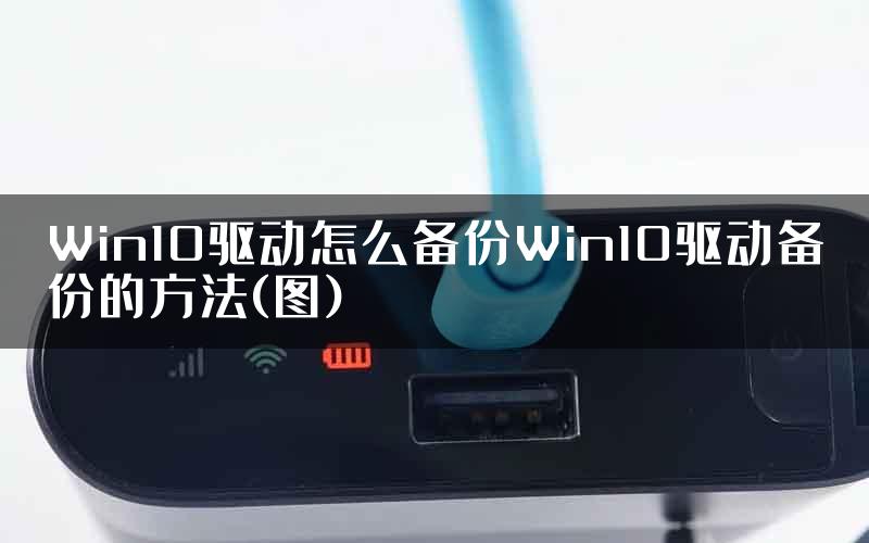 Win10驱动怎么备份Win10驱动备份的方法(图)