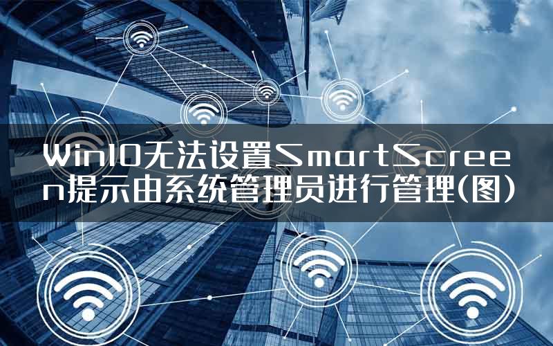 Win10无法设置SmartScreen提示由系统管理员进行管理(图)