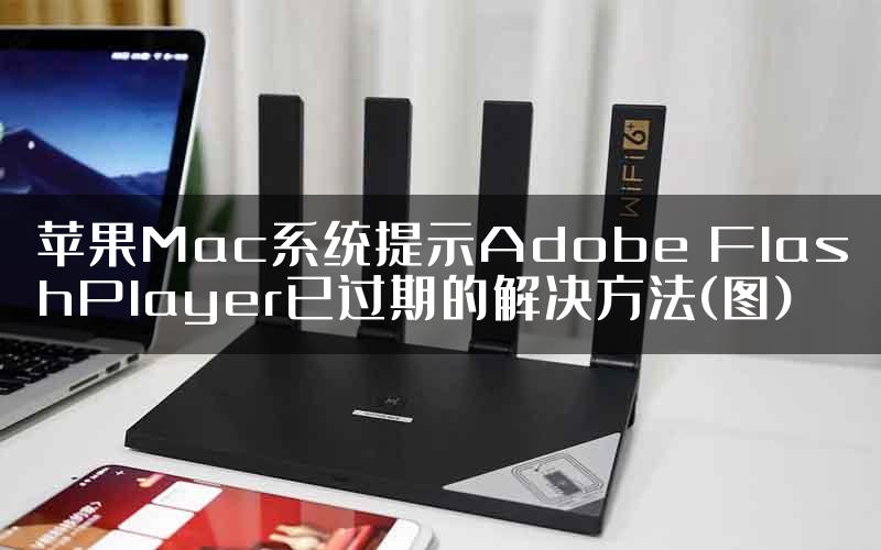 苹果Mac系统提示Adobe FlashPlayer已过期的解决方法(图)