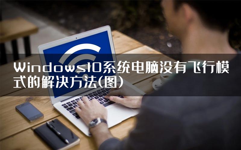 Windows10系统电脑没有飞行模式的解决方法(图)