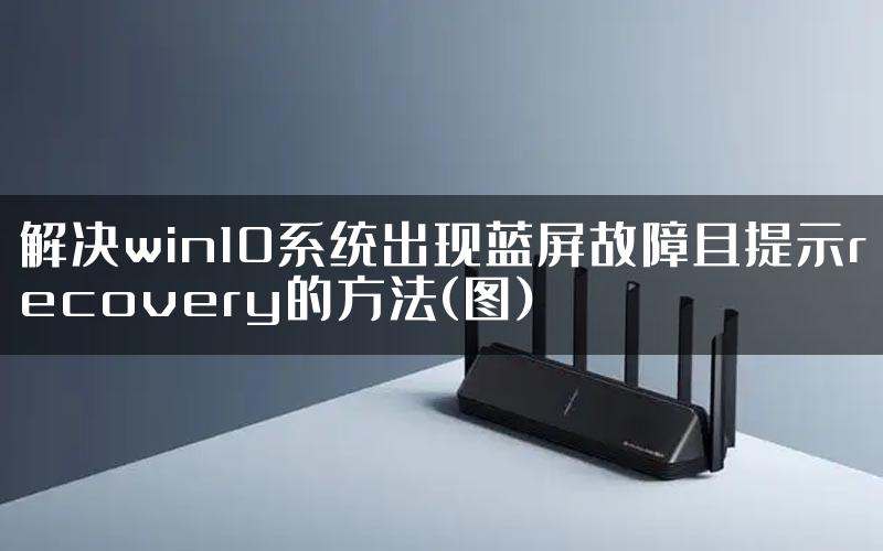 解决win10系统出现蓝屏故障且提示recovery的方法(图)