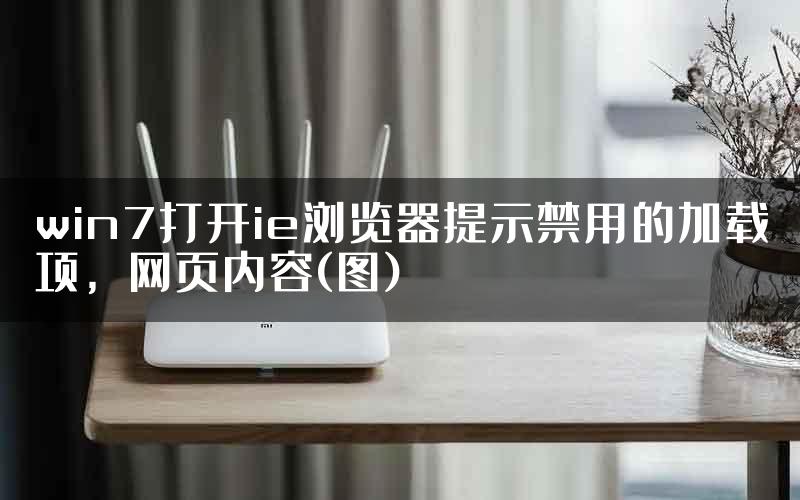 win7打开ie浏览器提示禁用的加载项，网页内容(图)