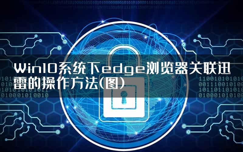 Win10系统下edge浏览器关联迅雷的操作方法(图)