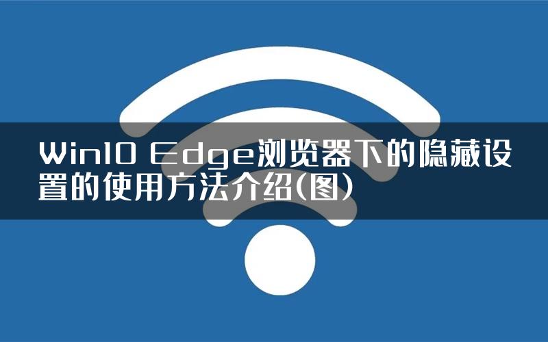 Win10 Edge浏览器下的隐藏设置的使用方法介绍(图)