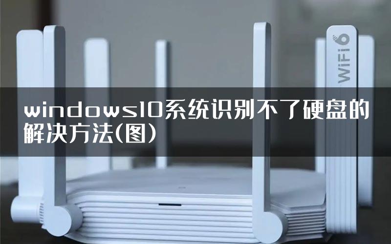 windows10系统识别不了硬盘的解决方法(图)