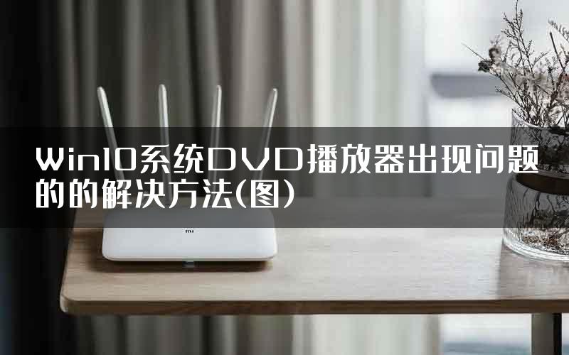 Win10系统DVD播放器出现问题的的解决方法(图)