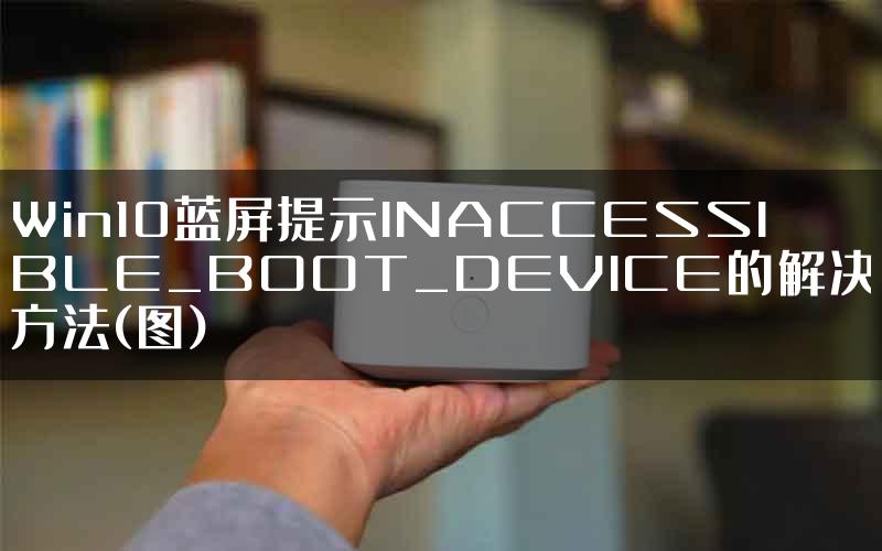 Win10蓝屏提示INACCESSIBLE_BOOT_DEVICE的解决方法(图)