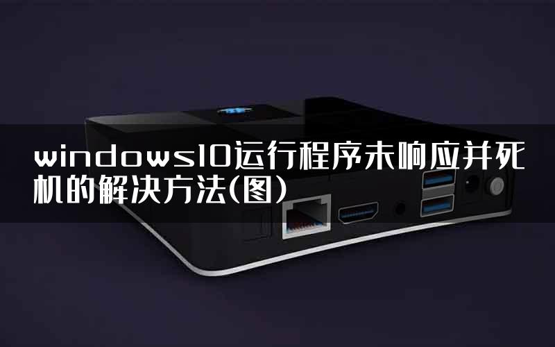 windows10运行程序未响应并死机的解决方法(图)