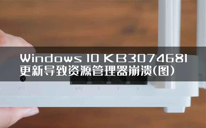 Windows 10 KB3074681更新导致资源管理器崩溃(图)