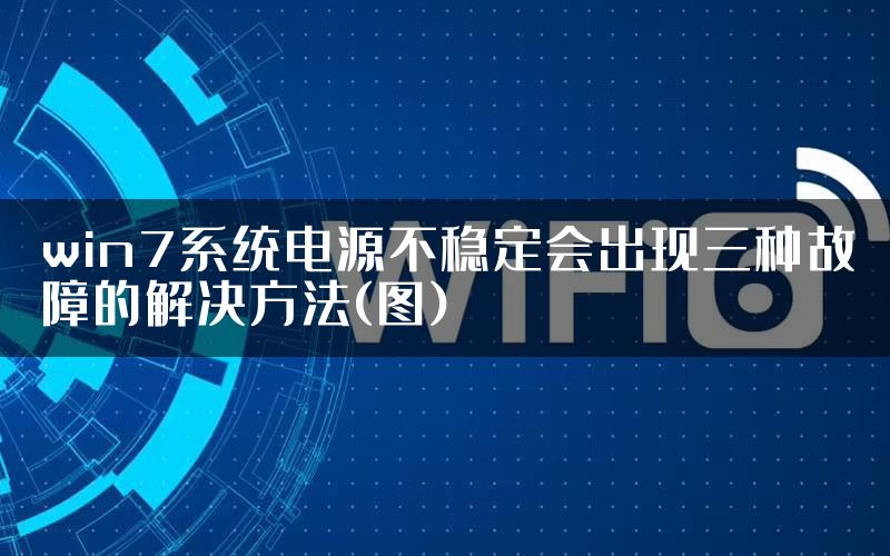 win7系统电源不稳定会出现三种故障的解决方法(图)