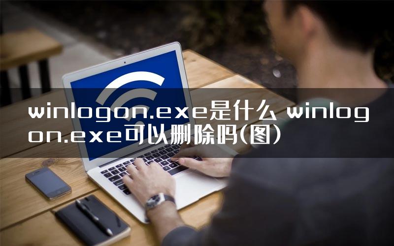 winlogon.exe是什么 winlogon.exe可以删除吗(图)