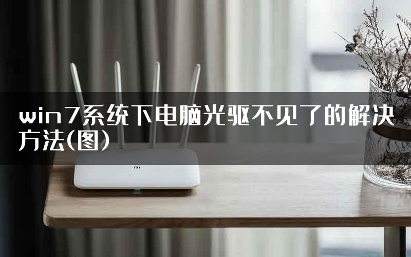 win7系统下电脑光驱不见了的解决方法(图)