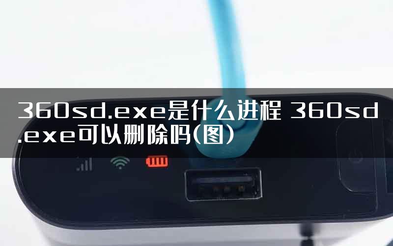 360sd.exe是什么进程 360sd.exe可以删除吗(图)