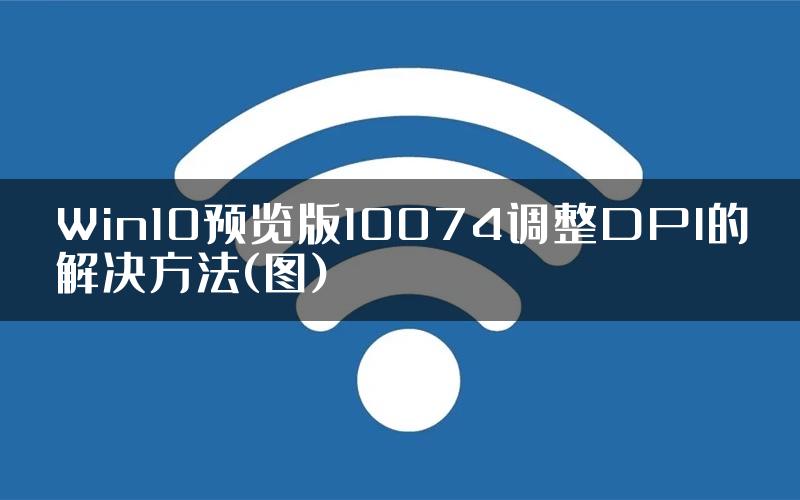 Win10预览版10074调整DPI的解决方法(图)