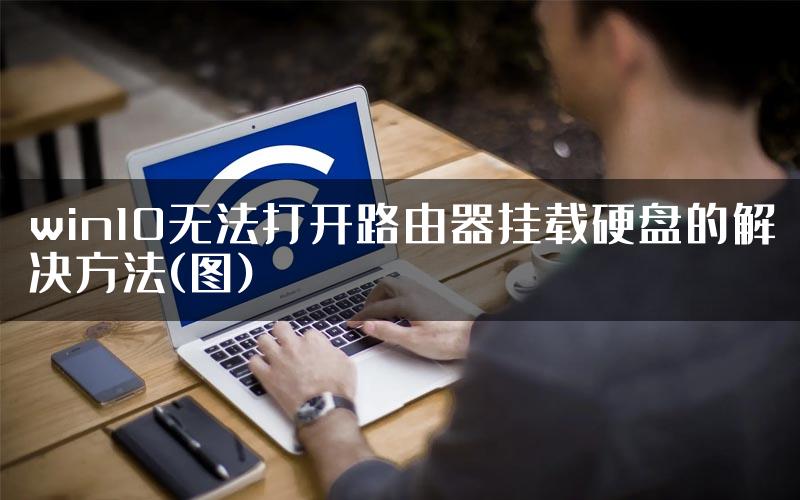 win10无法打开路由器挂载硬盘的解决方法(图)