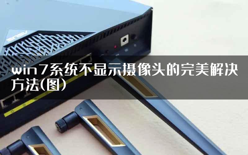 win7系统不显示摄像头的完美解决方法(图)