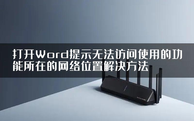 打开Word提示无法访问使用的功能所在的网络位置解决方法