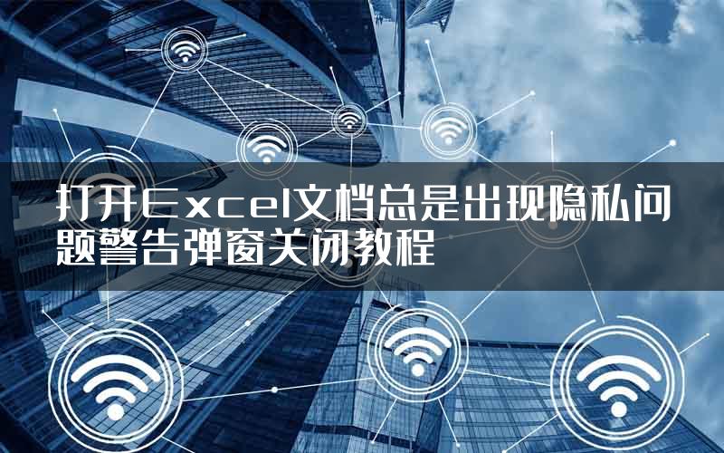 打开Excel文档总是出现隐私问题警告弹窗关闭教程