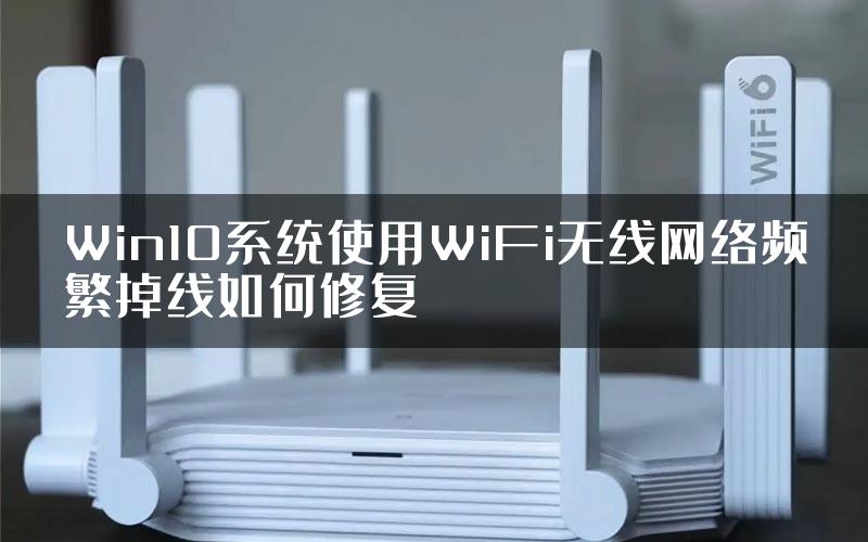 Win10系统使用WiFi无线网络频繁掉线如何修复