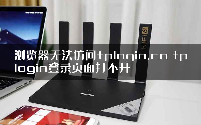 浏览器无法访问tplogin.cn tplogin登录页面打不开