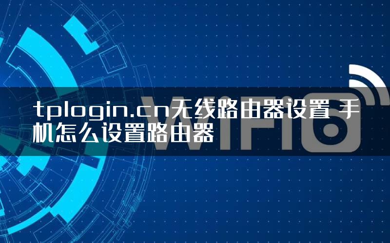 tplogin.cn无线路由器设置 手机怎么设置路由器