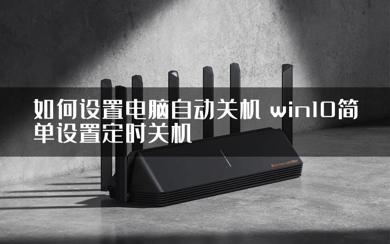 如何设置电脑自动关机 win10简单设置定时关机