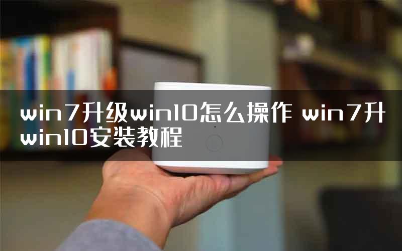 win7升级win10怎么操作 win7升win10安装教程