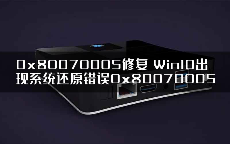 0x80070005修复 Win10出现系统还原错误0x80070005