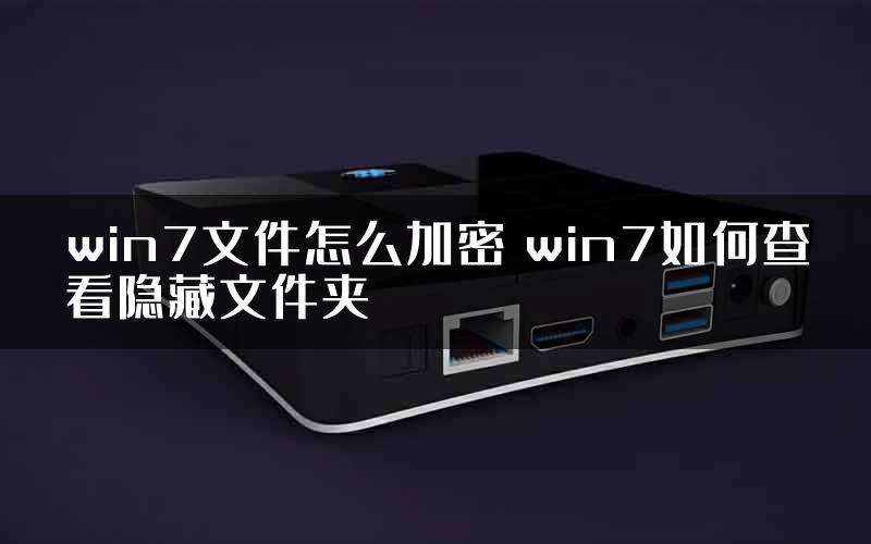 win7文件怎么加密 win7如何查看隐藏文件夹