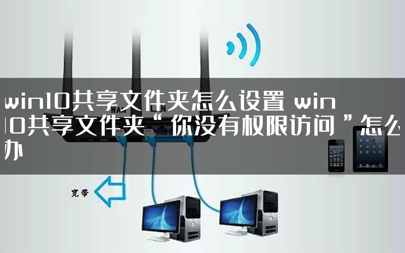 win10共享文件夹怎么设置 win10共享文件夹“你没有权限访问”怎么办