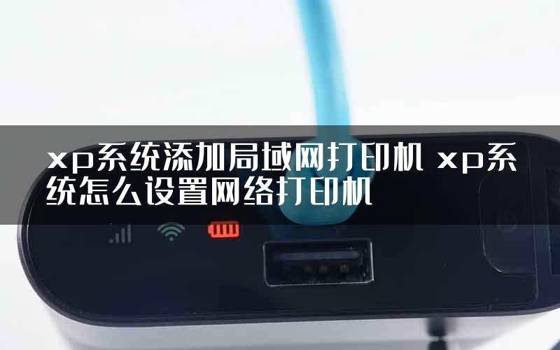 xp系统添加局域网打印机 xp系统怎么设置网络打印机