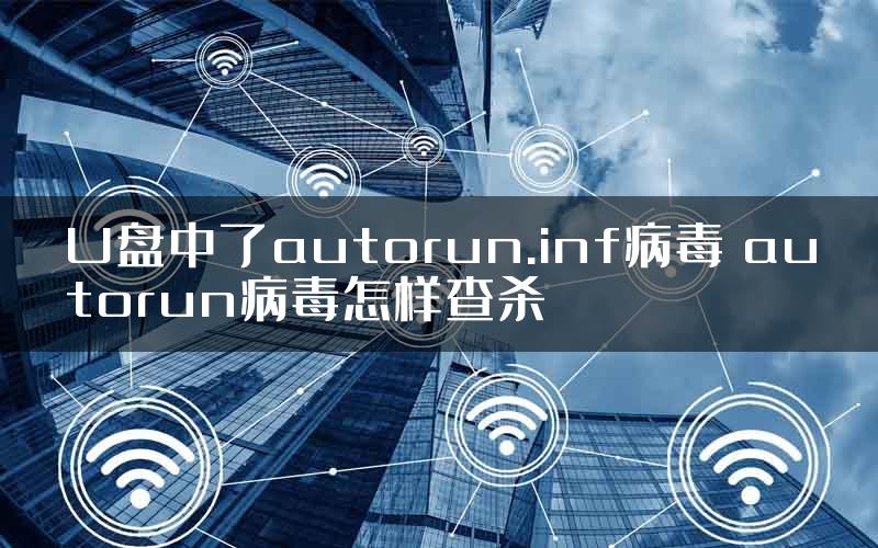 U盘中了autorun.inf病毒 autorun病毒怎样查杀