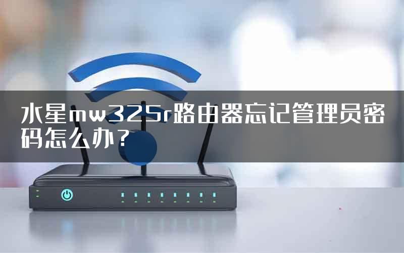 水星mw325r路由器忘记管理员密码怎么办？