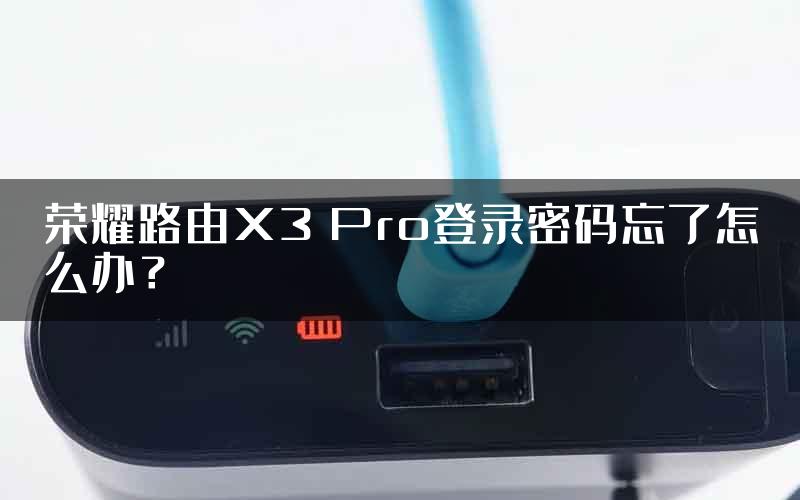 荣耀路由X3 Pro登录密码忘了怎么办？