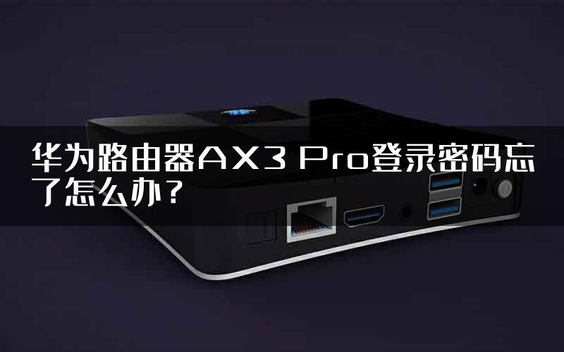 华为路由器AX3 Pro登录密码忘了怎么办？