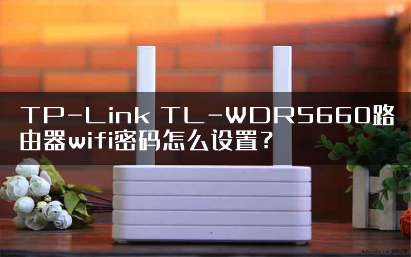 TP-Link TL-WDR5660路由器wifi密码怎么设置？