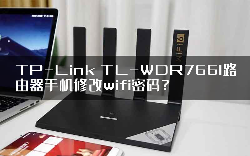 TP-Link TL-WDR7661路由器手机修改wifi密码？