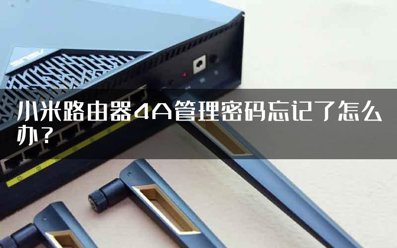 小米路由器4A管理密码忘记了怎么办？