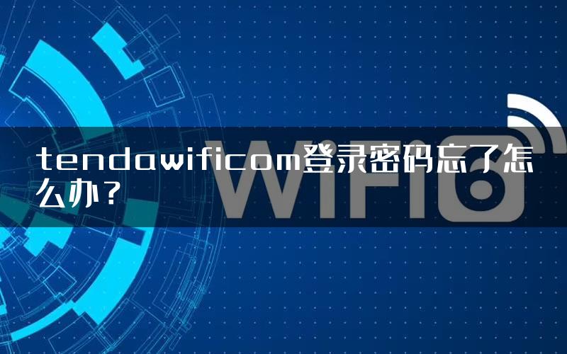 tendawificom登录密码忘了怎么办？