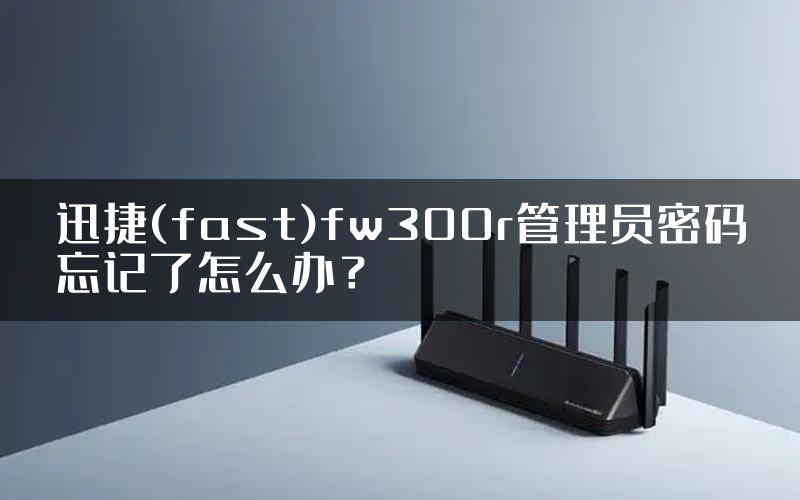 迅捷(fast)fw300r管理员密码忘记了怎么办？