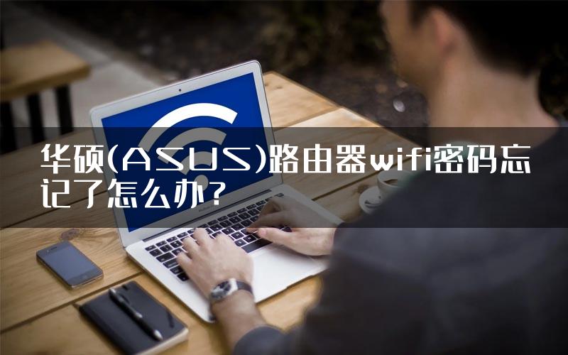 华硕(ASUS)路由器wifi密码忘记了怎么办？