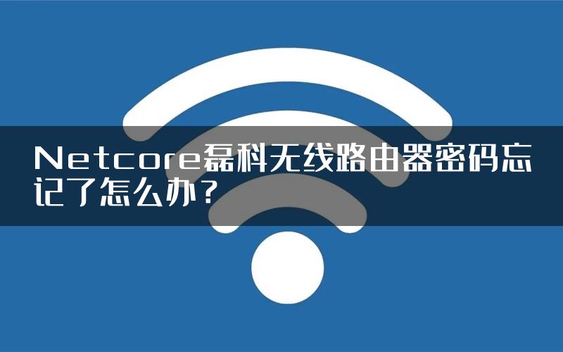 Netcore磊科无线路由器密码忘记了怎么办？